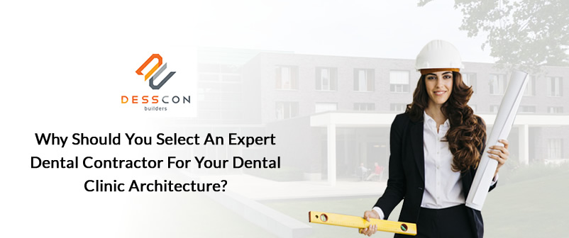 Why Should You Select an Expert Dental Contractor for Your Dental Clinic Architecture?